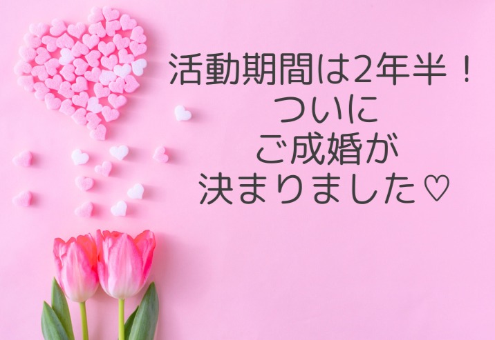 活動期間は2年半!ついに・・・ご成婚が決まりました♡