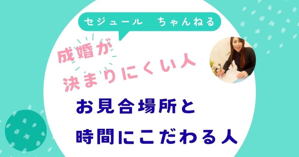 成婚が決まりにくい人①：お見合い時間と場所を限定する人
