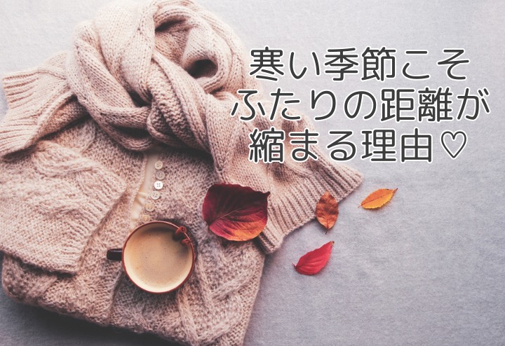 寒い季節こそ距離が縮まる♡冬のデートが成婚を引き寄せる理由って･･･？