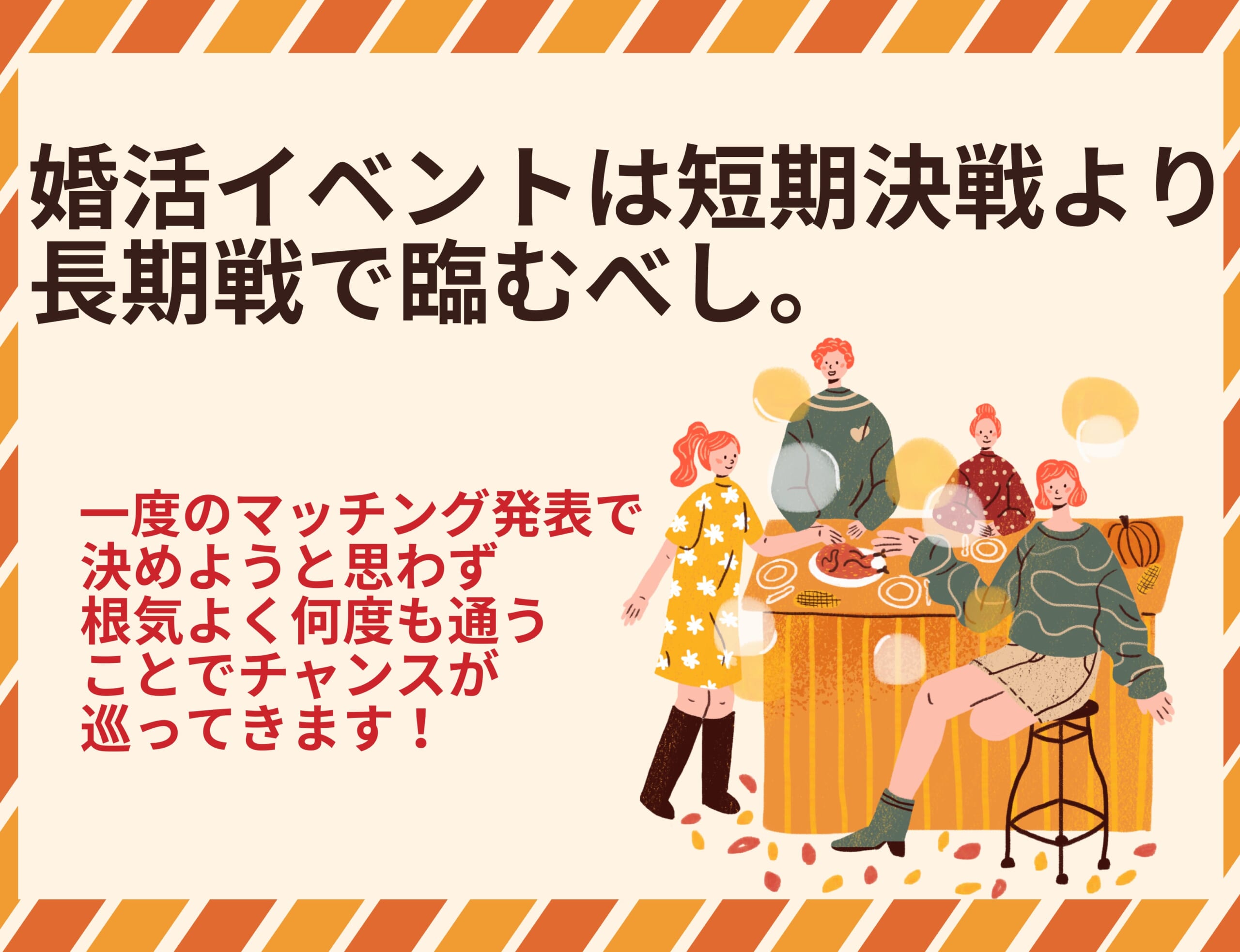 婚活イベントの攻略法。一度で決めようとしないで地道に参加することでチャンスが広がります！