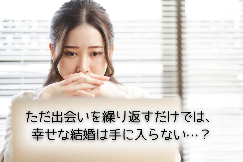 ただお見合いするだけじゃ、幸せな結婚は手に入らない真実