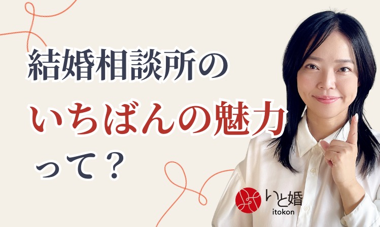 「結婚相談所のいちばんの魅力って？」いと婚が思うこと
