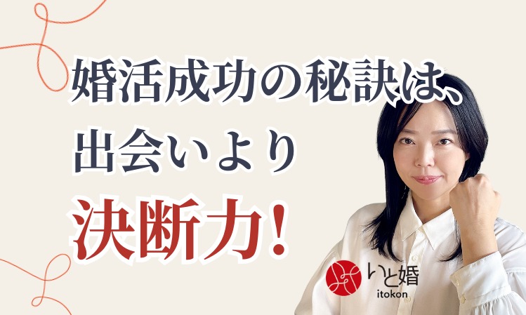 婚活成功のカギは「決断力」！いと婚が教えるチャンスを逃さない秘訣