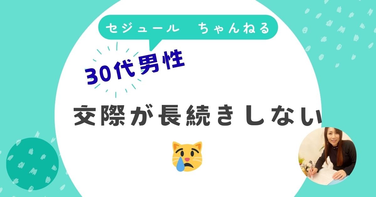 「交際が長続きしない」30代男性からのご相談です
