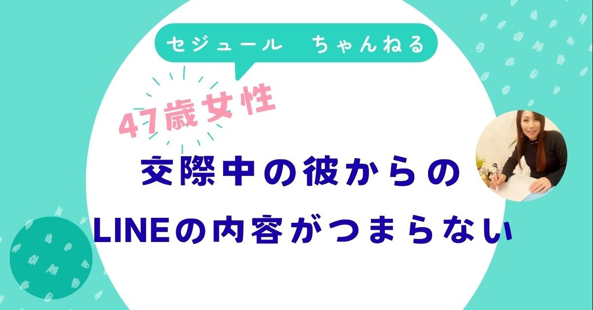 「交際中の彼からのLINEがつまらない」47歳女性のお悩みに答えます