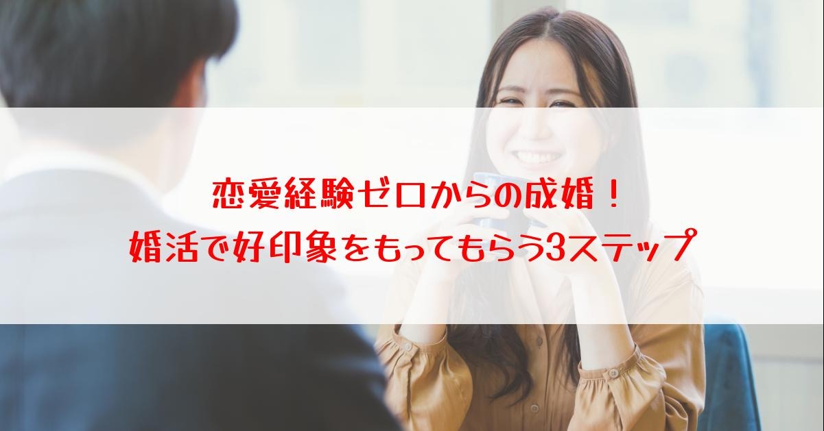 恋愛経験ゼロからの成婚！婚活で好印象をもってもらう3ステップ