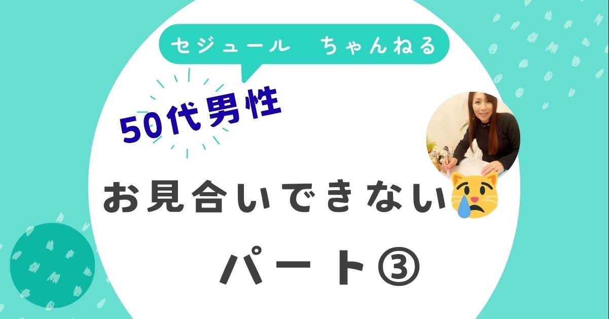 お見合いできません。どうしたらいいでしょうか。パート③　50代男性からのご相談です。
