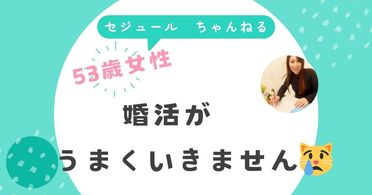 53歳初婚の女性です。婚活がなかなかうまくいきません。どうしたら良いですか？