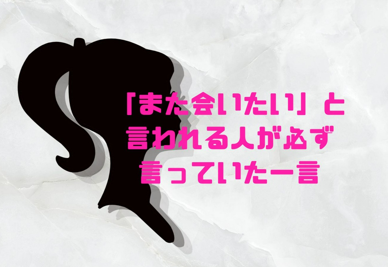 「また会いたい」と言われる人が必ず言っていた一言