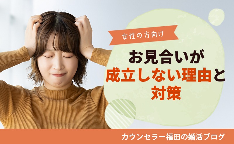 【婚活女性必見】結婚相談所でお見合いが決まらないのはなぜ？ お見合いが成立しない理由と、今すぐできる改善法