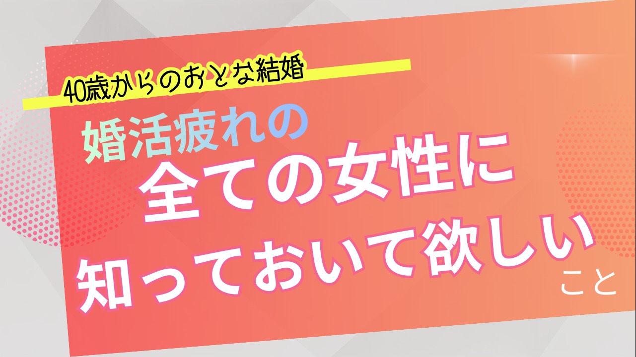 婚活疲れのすべての女性に知っておいてほしいこと