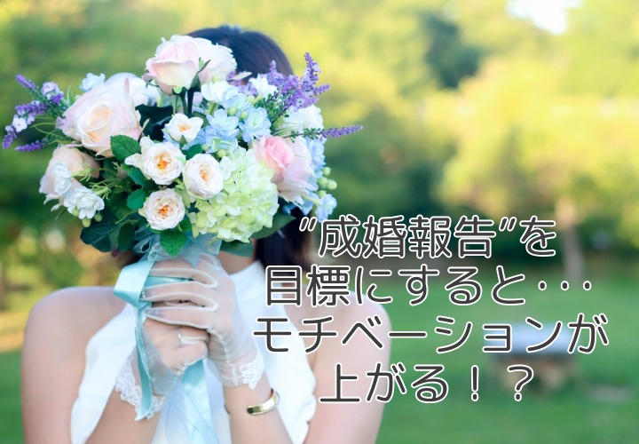 『成婚報告』を目標にすると･･･婚活のモチベーションが上がる！？