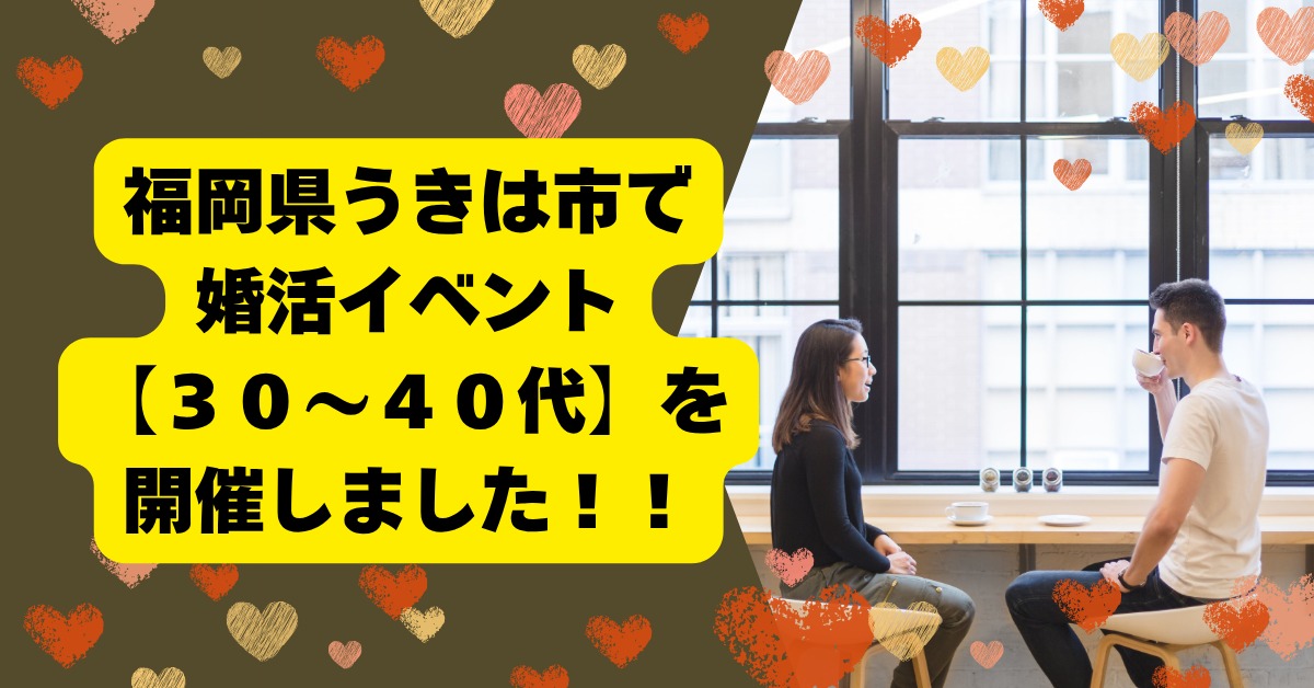 福岡県うきは市で婚活イベント【30〜40代】を開催しました！