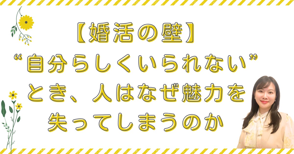 【婚活の壁】“自分らしくいられない”とき、人はなぜ魅力を失ってしまうのか
