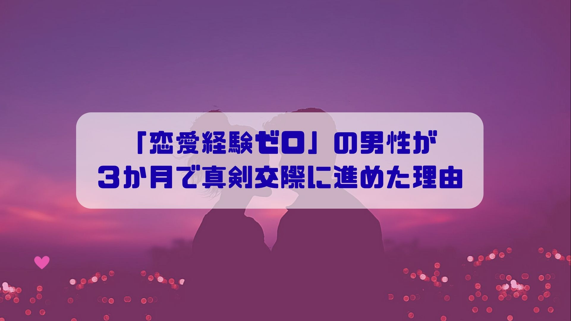 「恋愛経験ゼロ」の男性が３か月で真剣交際に進めた理由