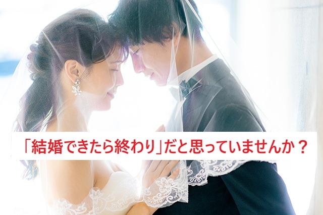 「結婚できたら終わり」だと思っていませんか？婚活の本当の目的