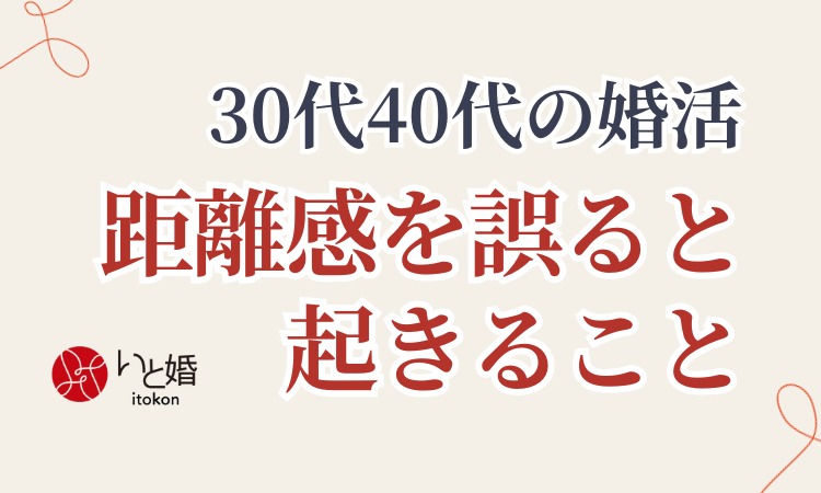 30代40代の婚活で距離感を誤ると起きること