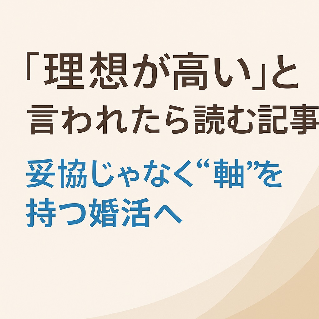 「理想が高い」と言われたら読む記事｜妥協じゃなく“軸”を持つ婚活へ