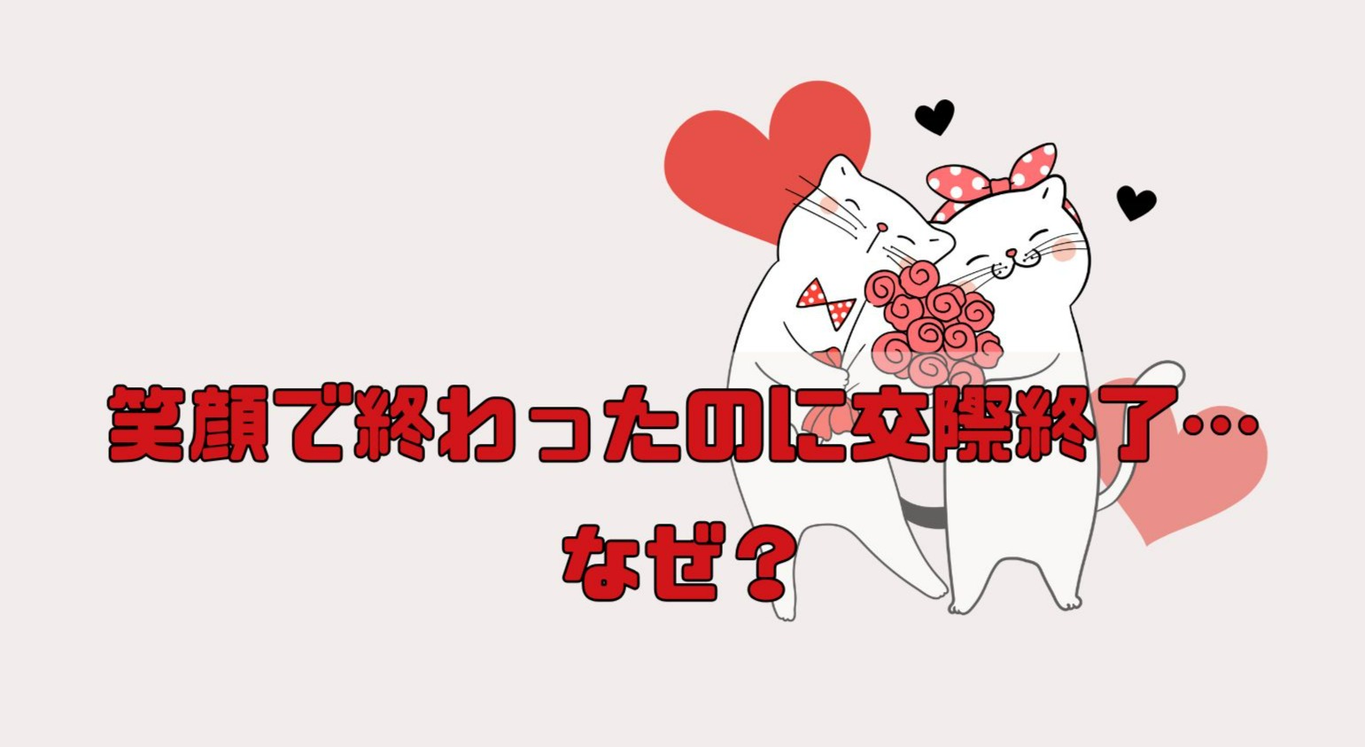 【笑顔で終わったのに交際終了…なぜ？】