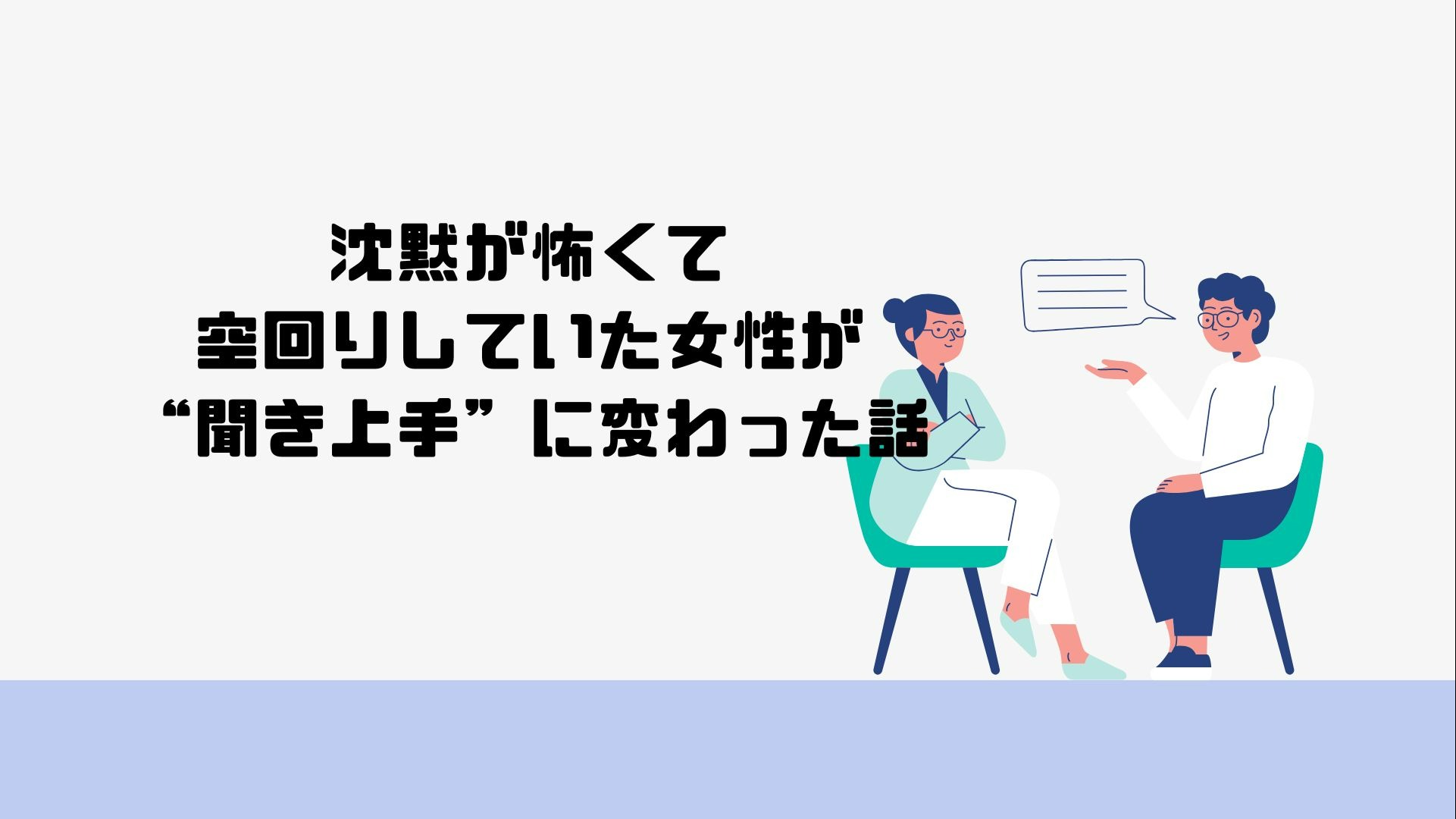 沈黙が怖くて空回りしていた女性が“聞き上手”に変わった話