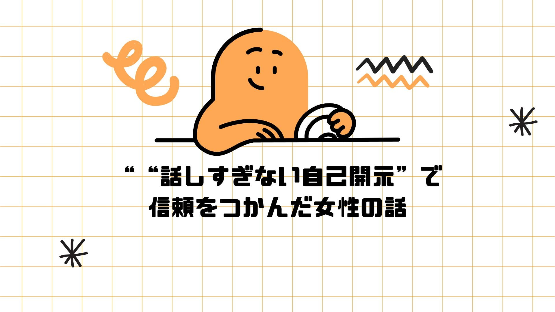 “話しすぎない自己開示”で信頼をつかんだ女性の話