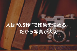 人は“0.5秒”で印象を決める。だから写真が大切