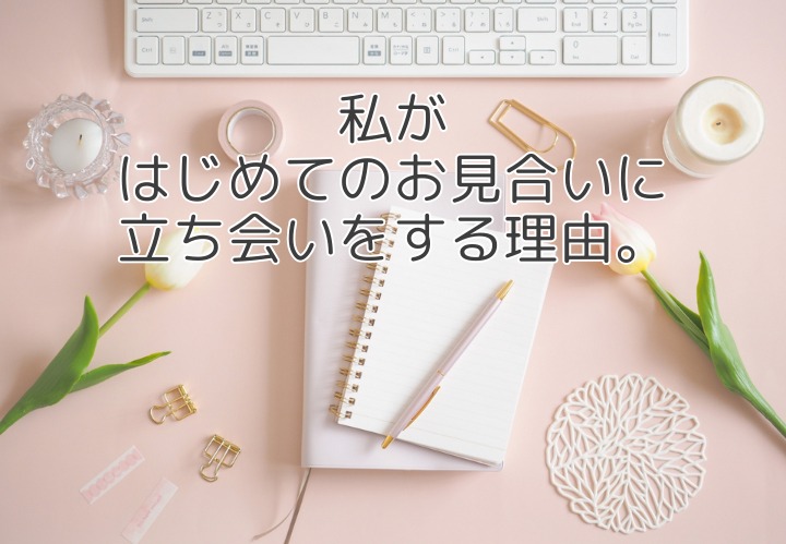 私がはじめてのお見合いに立ち会う理由 ～結婚相談所で大切にしている”安心のサポート”～