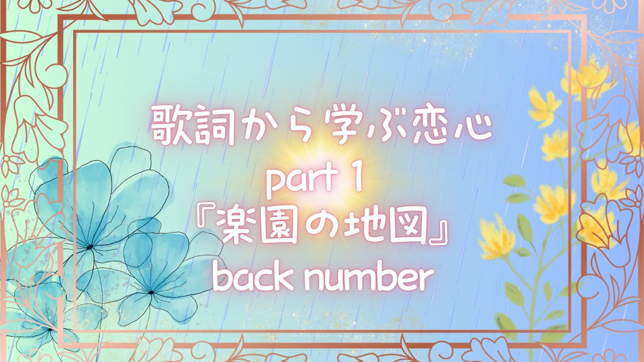 歌詞から学ぶ恋心。part１『楽園の地図』