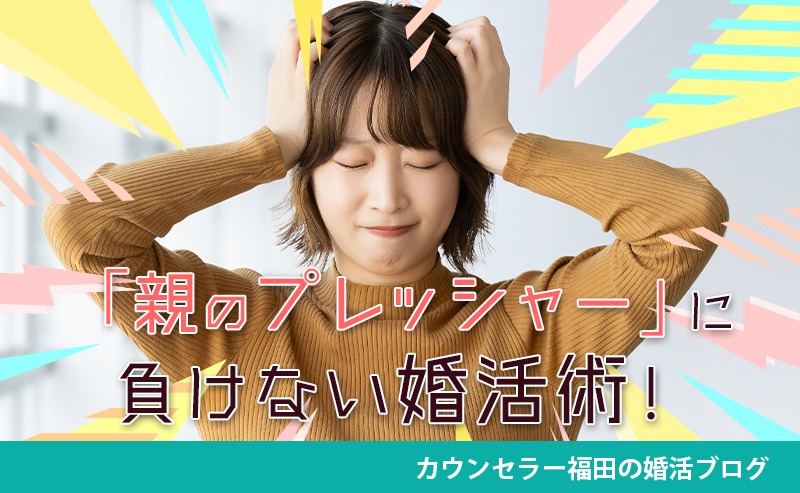 「親のプレッシャー」に負けない婚活術！ 結婚を急かされても自分らしく進める方法！