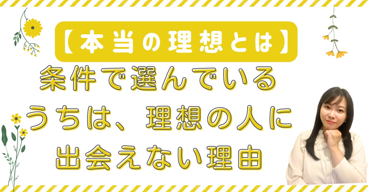 【本当の理想とは】条件で選んでいるうちは、理想の人に出会えない理由