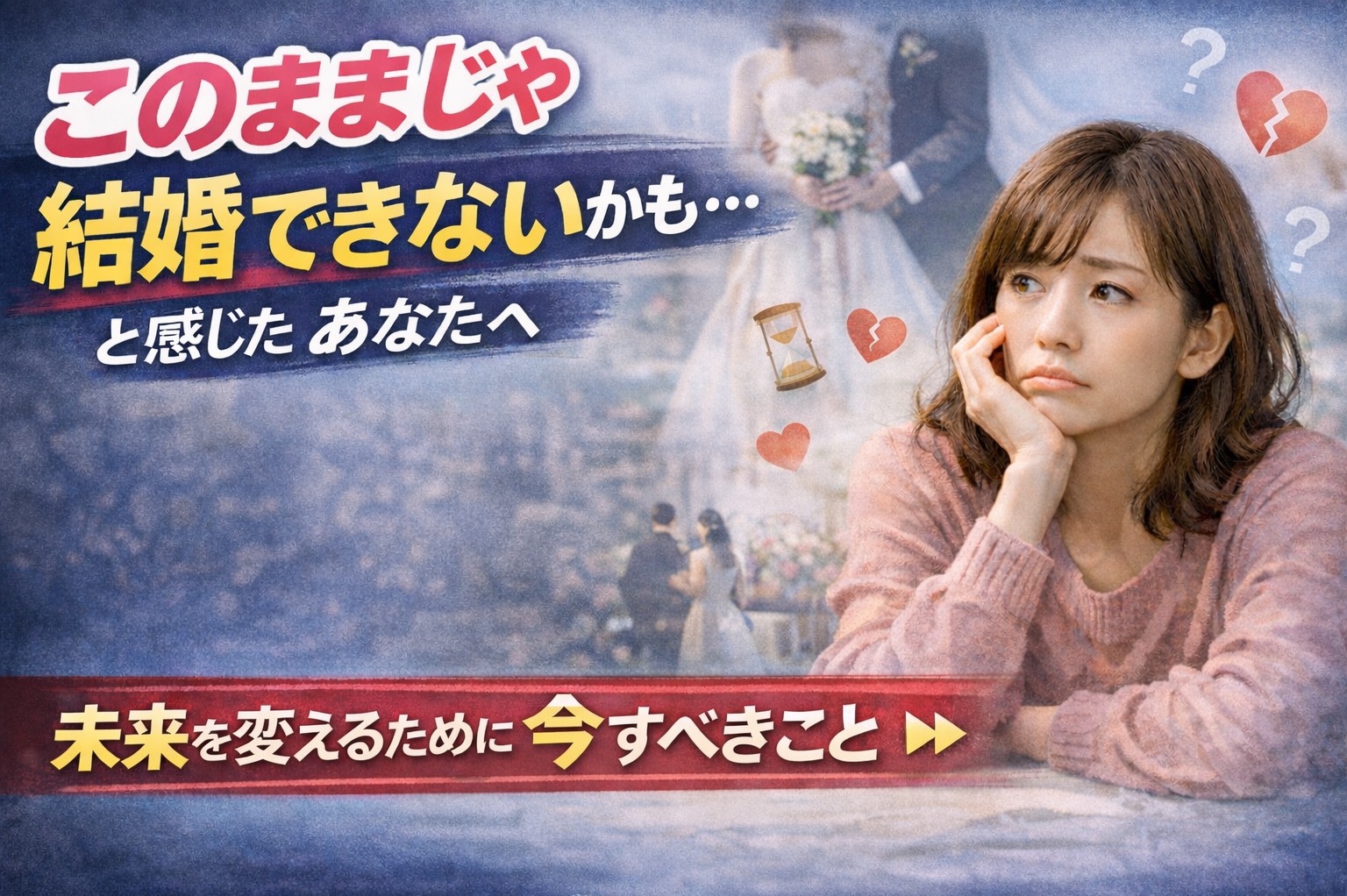 このままじゃ結婚できないかも、、と感じたあなたへ