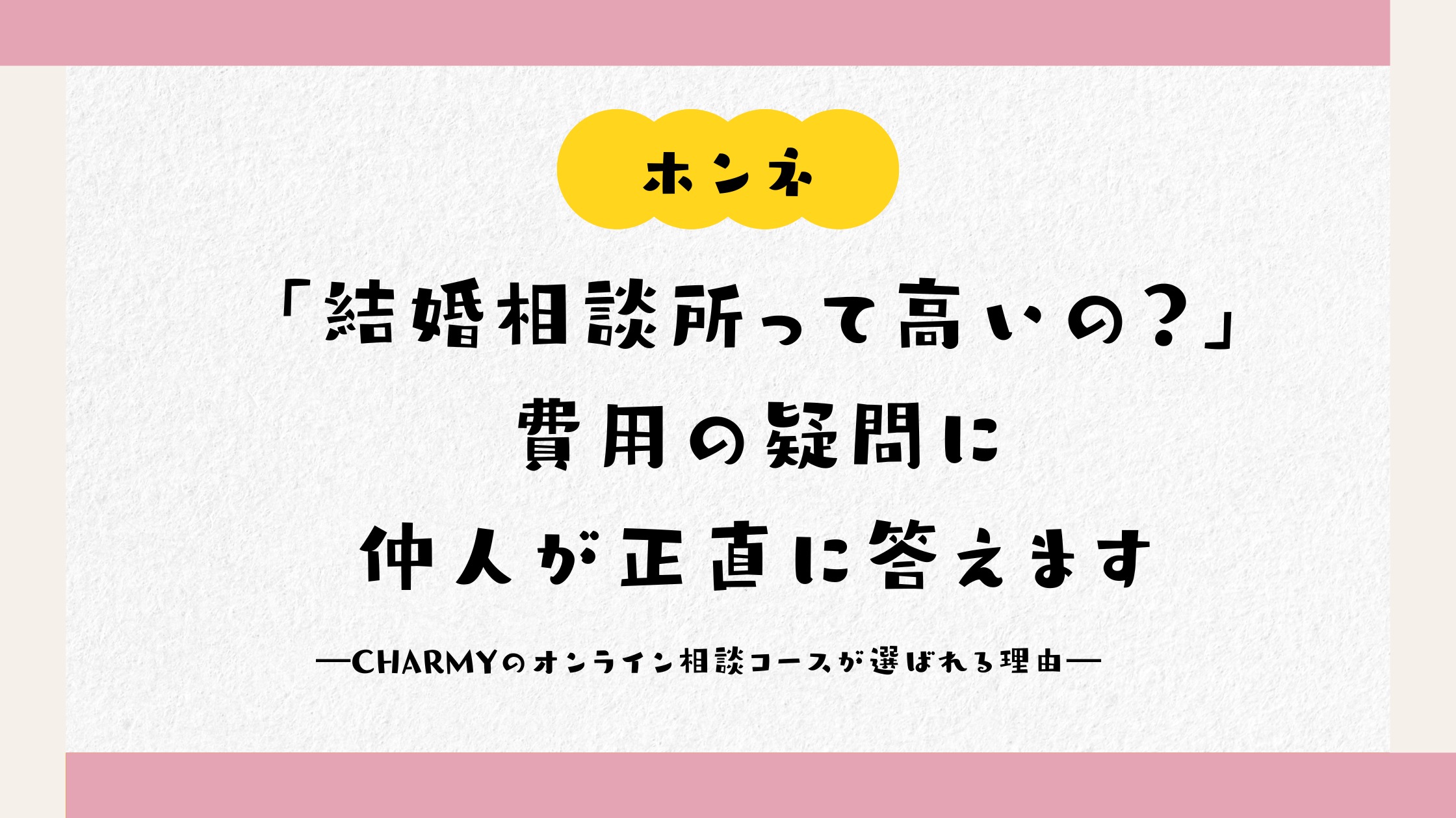 「結婚相談所って高いの？」費用の疑問に仲人が正直に答えます  ―CHARMYのオンライン相談コースが選ばれる理由―