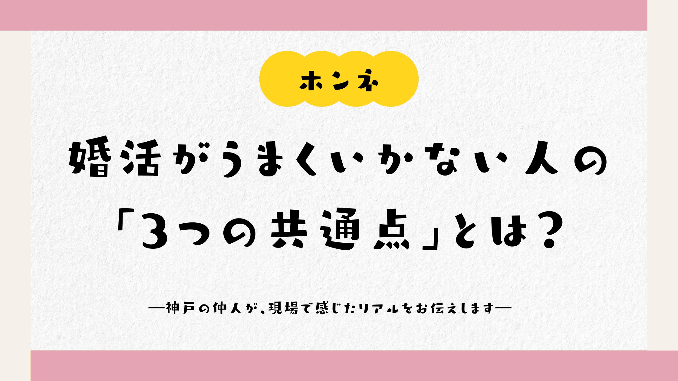 婚活がうまくいかない人の「3つの共通点」とは？ ―神戸の仲人が、現場で感じたリアルをお伝えします―