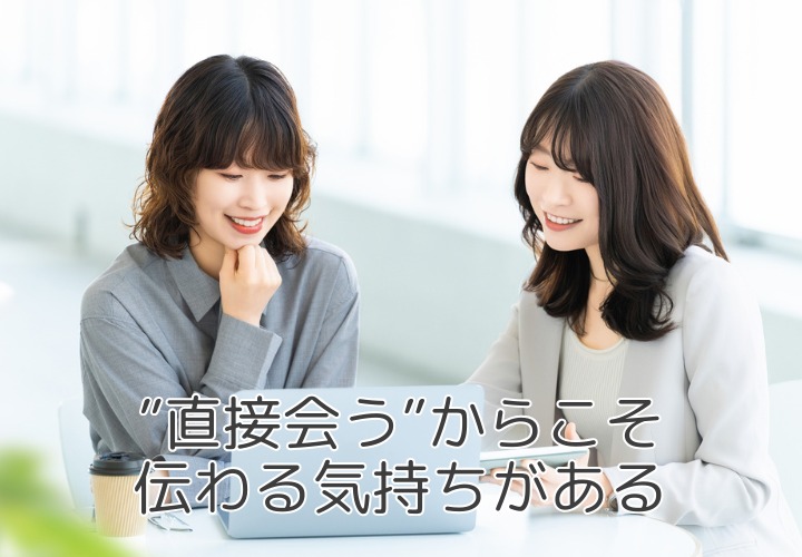 オンラインの時代だからこそ大切にしたい！『直接会う』という価値