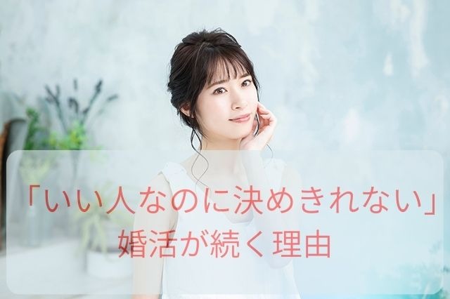 「いい人なのに決めきれない」婚活が続く理由