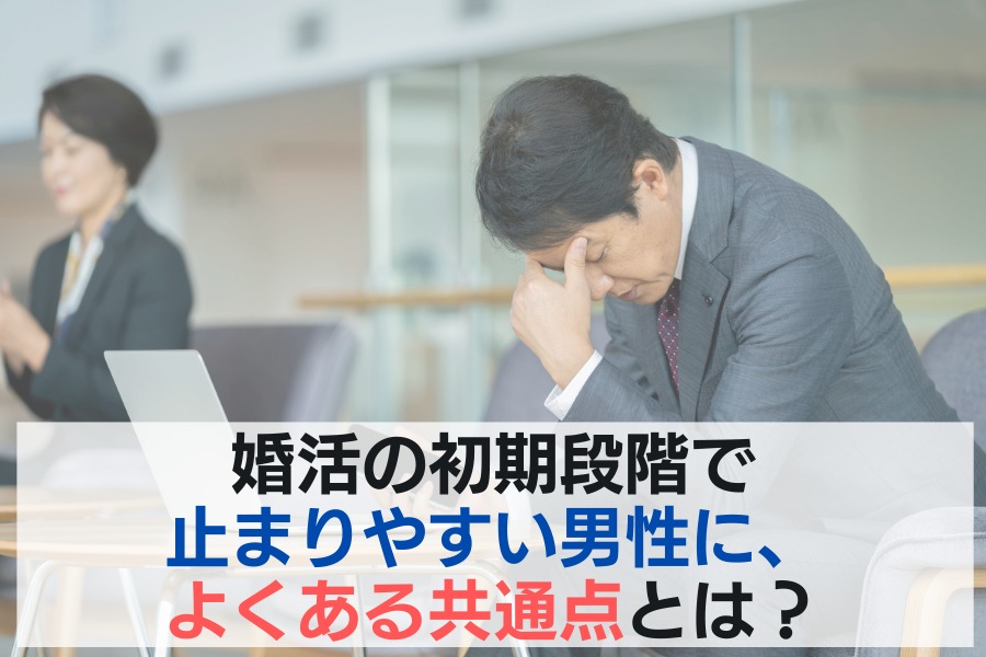 婚活の初期段階で止まりやすい男性に、よくある共通点とは？