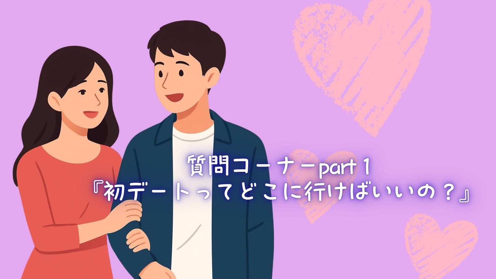 質問コーナーpart１『初デートってどこに行けばいいの？』