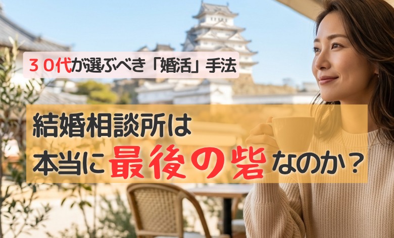 30代が選ぶべき「婚活」手法は？結婚相談所は本当に「最後の砦」なのか？