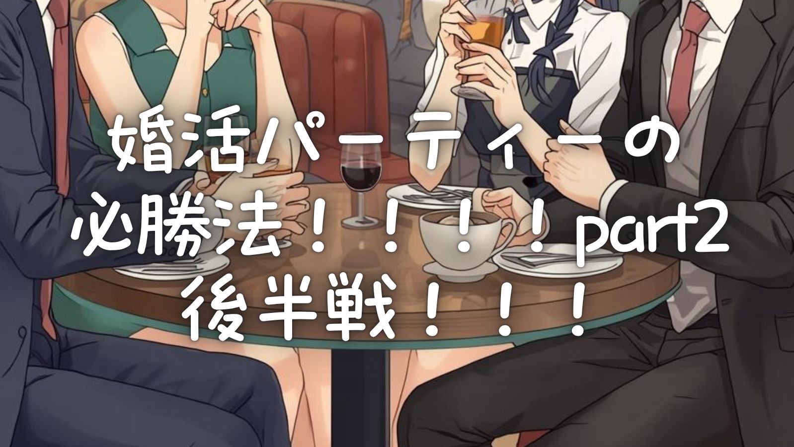婚活パーティーの必勝法！！！！part2　後半戦！！！