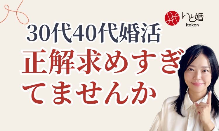 【30代・40代の婚活】結婚に“正解”を求めすぎていませんか？