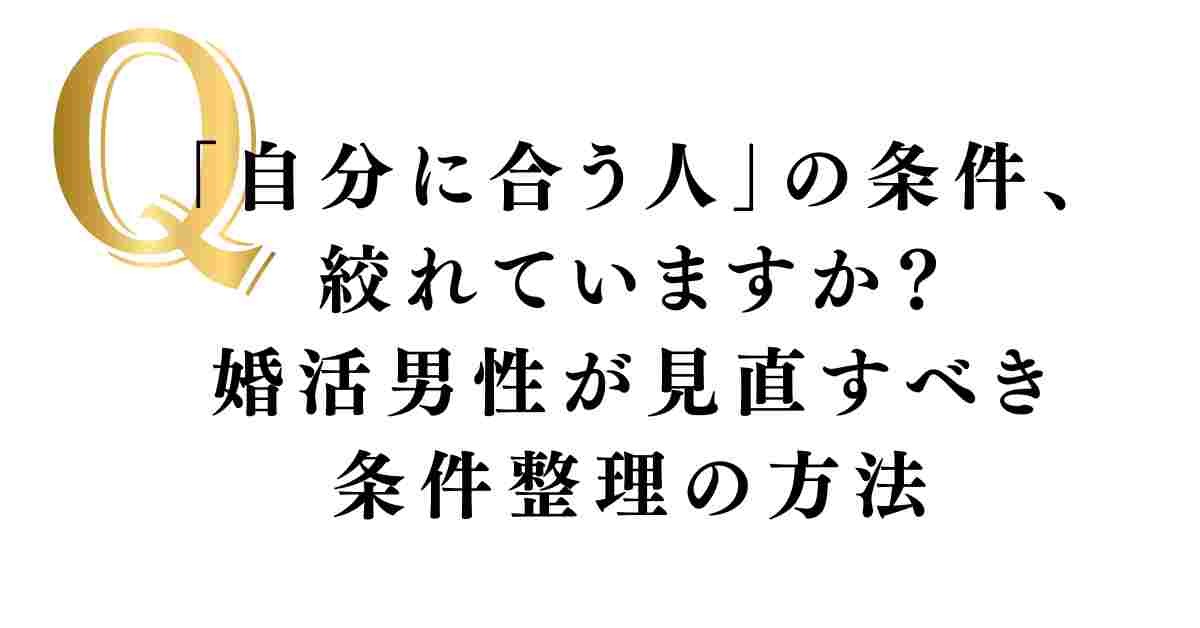 「自分に合う人」の条件、絞れていますか？婚活男性が見直すべき条件整理の方法