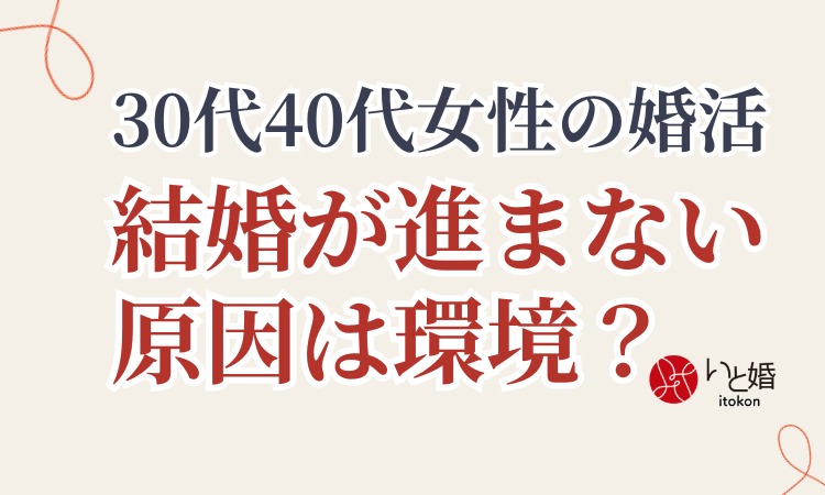 【30代・40代女性の婚活】結婚が進まない原因は“環境”かもしれません