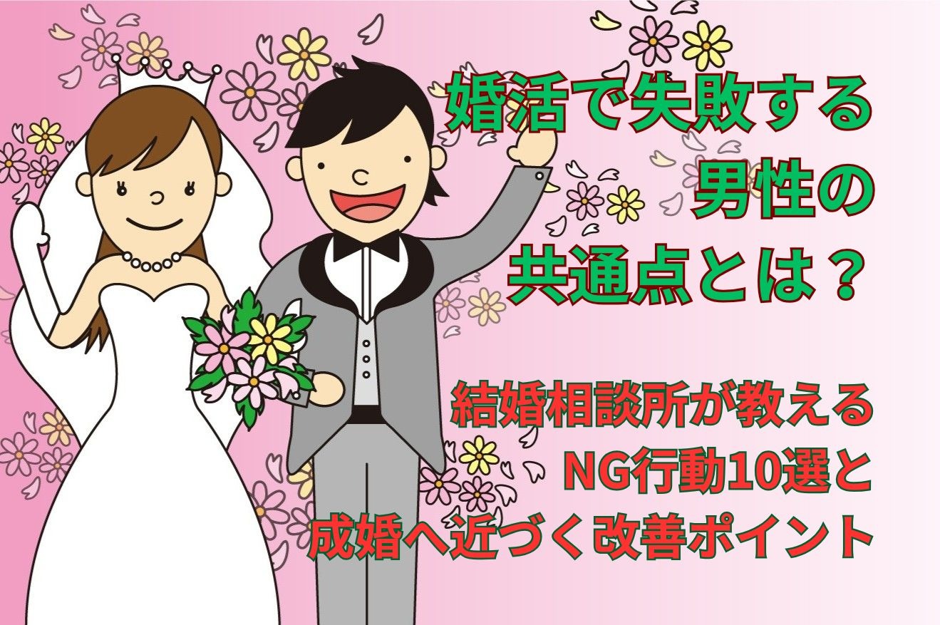 【婚活で失敗する男性の共通点とは？】結婚相談所が教えるNG行動10選と成婚へ近づく改善ポイント