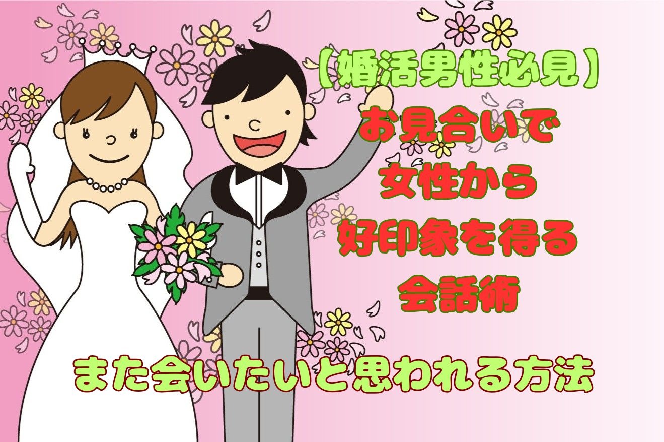 【婚活男性必見】お見合いで女性から好印象を得る会話術｜また会いたいと思われる方法