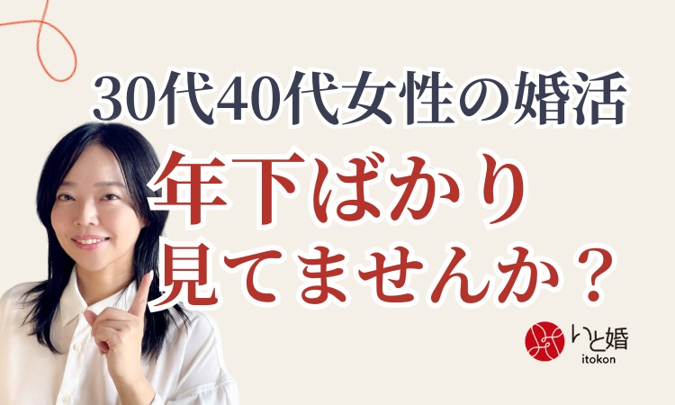 【30代・40代女性の婚活】年下男性ばかり見ていませんか？結婚のチャンスを広げる考え方