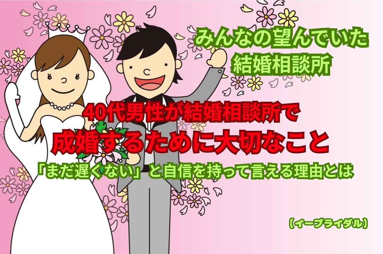 40代男性が結婚相談所で成婚するために大切なこと｜「まだ遅くない」と自信を持って言える理由とは