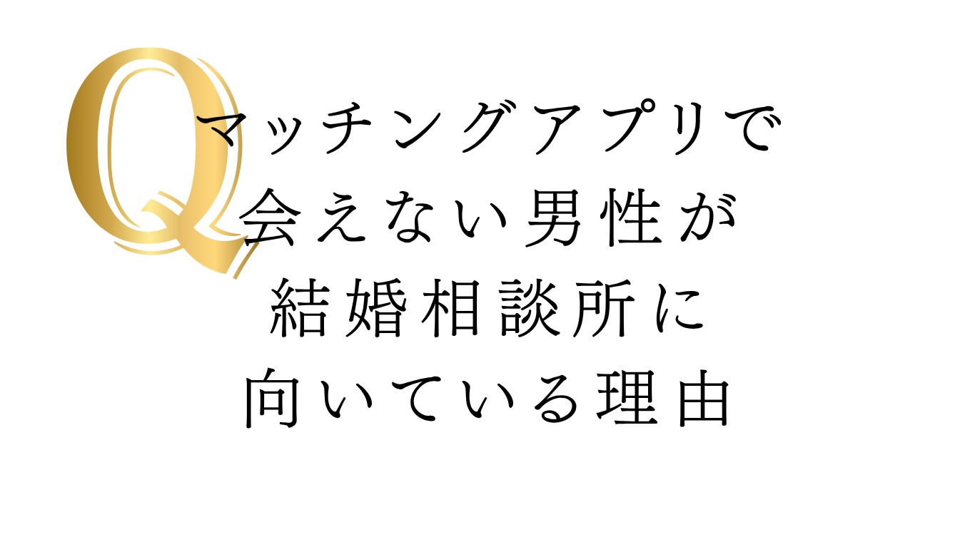 マッチングアプリで会えない男性が結婚相談所に向いている理由