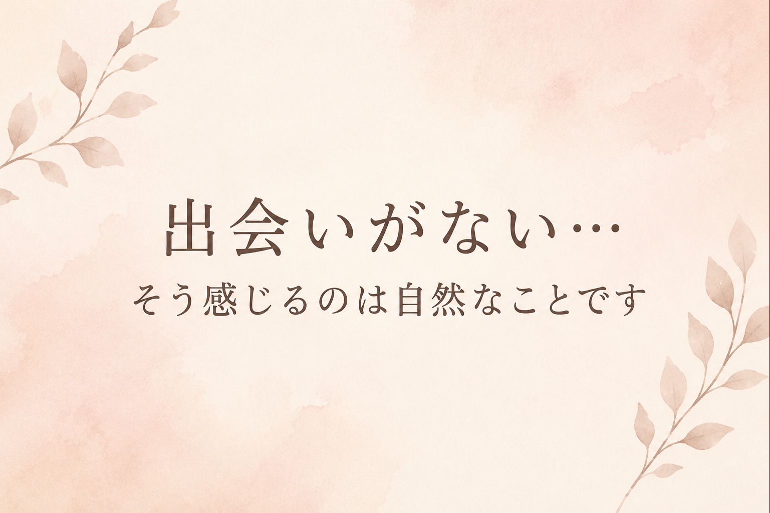 「出会いがない…」そう感じるのは自然なことです