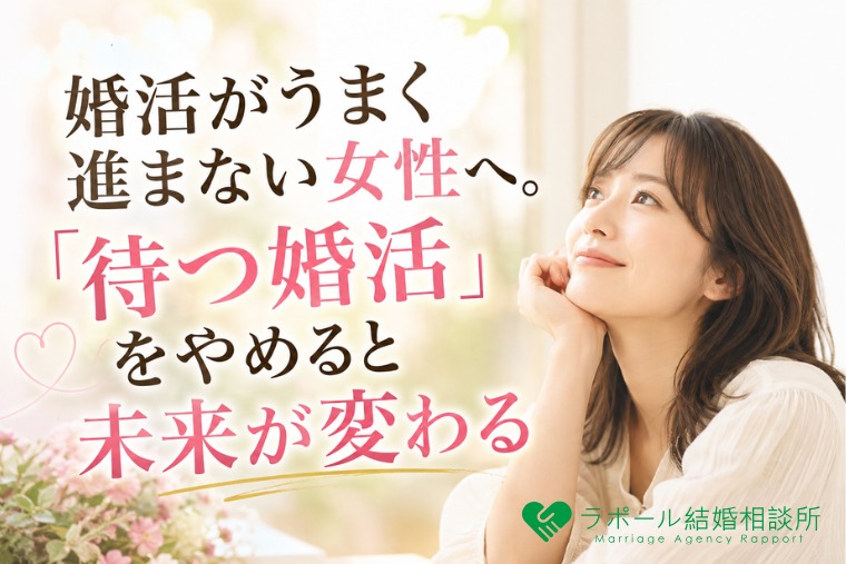 婚活がうまく進まない女性へ。「待つ婚活」をやめると未来が変わる