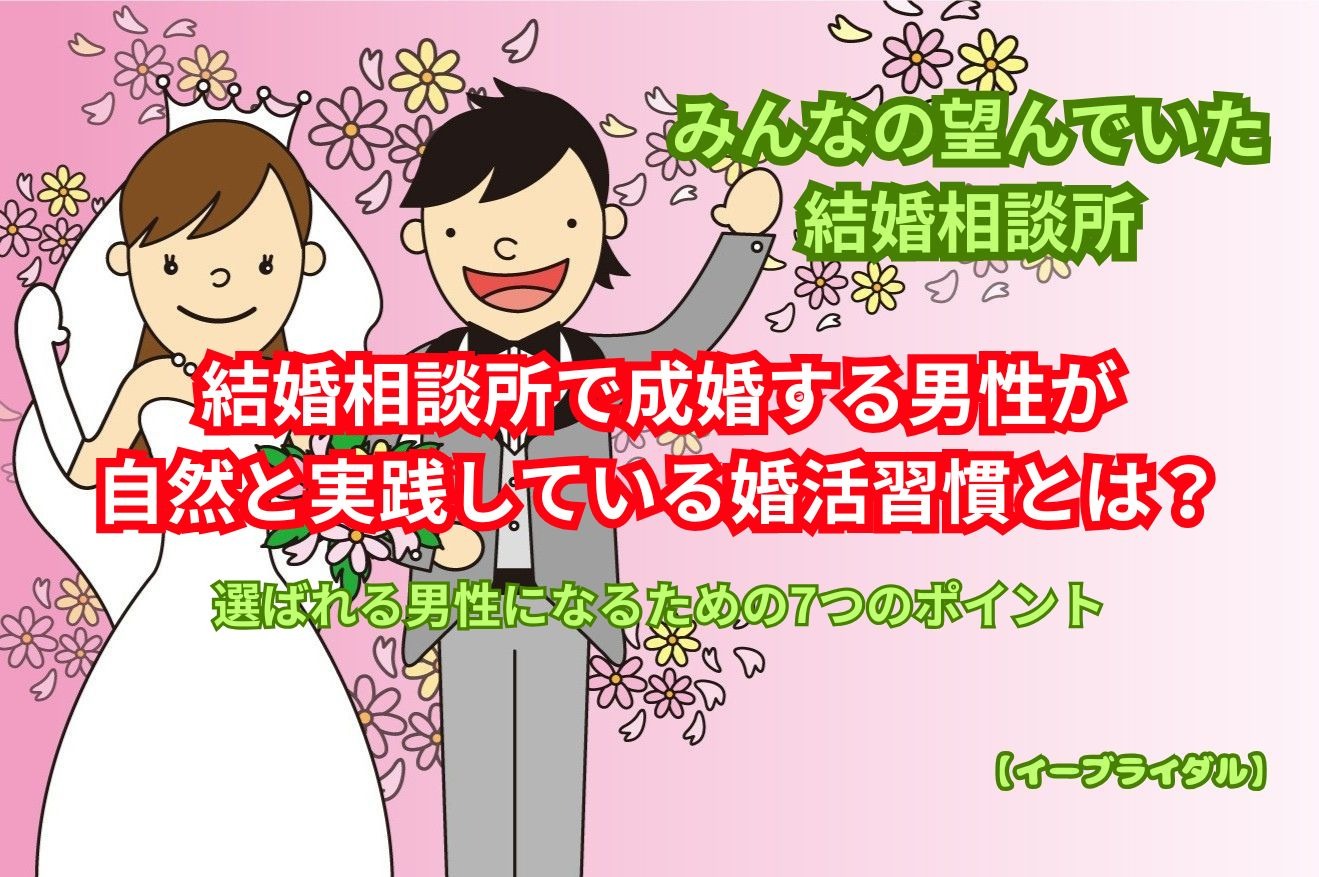 結婚相談所で成婚する男性が自然と実践している婚活習慣とは？｜選ばれる男性になるための7つのポイント